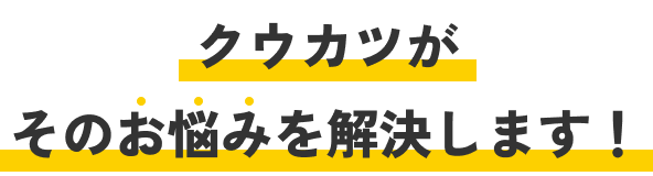 クウカツがそのお悩みを解決します！