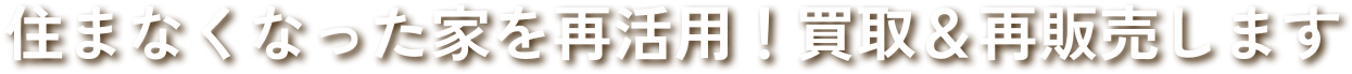 住まなくなった家を再活用！買取＆再販売します