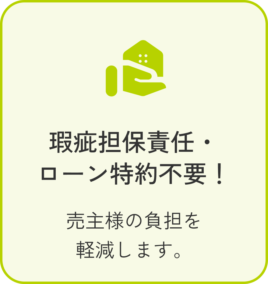 築瑕疵担保責任・ローン特約不要！ 売主様の負担を軽減します。
